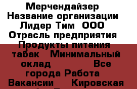 Мерчендайзер › Название организации ­ Лидер Тим, ООО › Отрасль предприятия ­ Продукты питания, табак › Минимальный оклад ­ 12 000 - Все города Работа » Вакансии   . Кировская обл.,Леваши д.